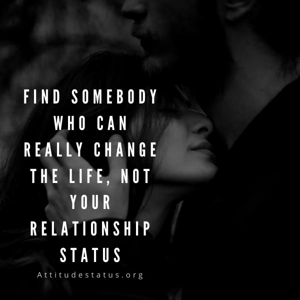 Find somebody who can really change the life, not your relationship status.